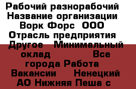 Рабочий-разнорабочий › Название организации ­ Ворк Форс, ООО › Отрасль предприятия ­ Другое › Минимальный оклад ­ 27 000 - Все города Работа » Вакансии   . Ненецкий АО,Нижняя Пеша с.